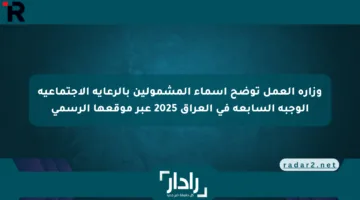 وزارة العمل توضح أسماء المشمولين بالرعاية الاجتماعية الوجبة السابعة في العراق 2025 عبر موقعها الرسمي